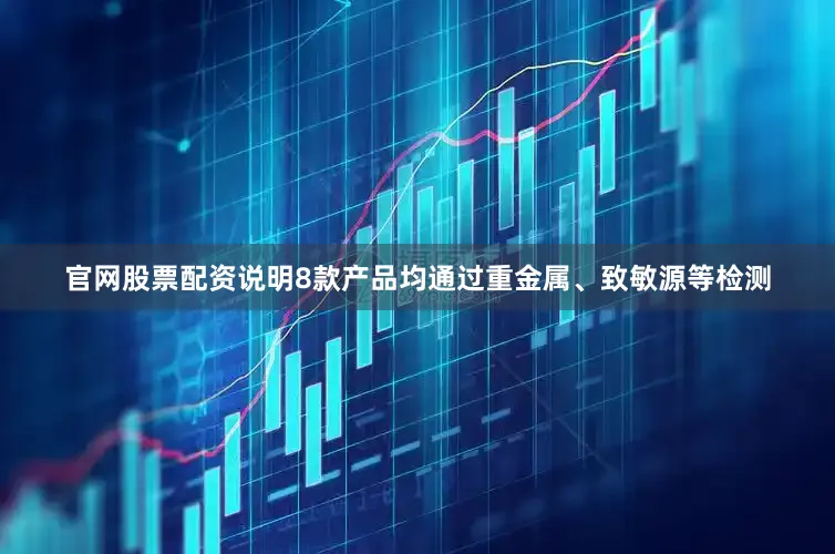 官网股票配资说明8款产品均通过重金属、致敏源等检测