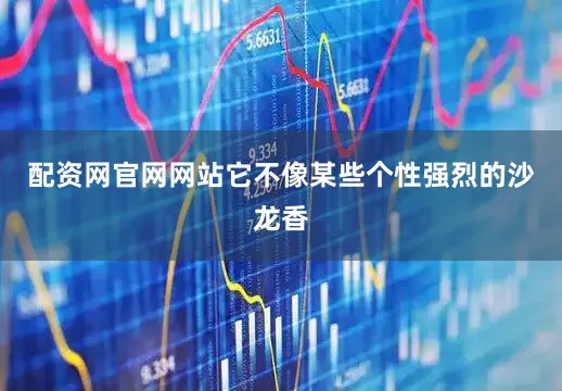 配资网官网网站它不像某些个性强烈的沙龙香