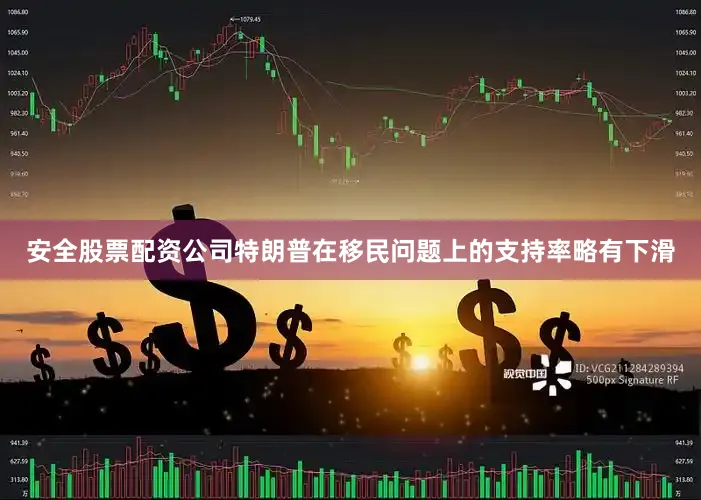 安全股票配资公司特朗普在移民问题上的支持率略有下滑