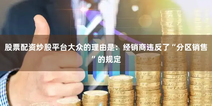股票配资炒股平台大众的理由是：经销商违反了“分区销售”的规定
