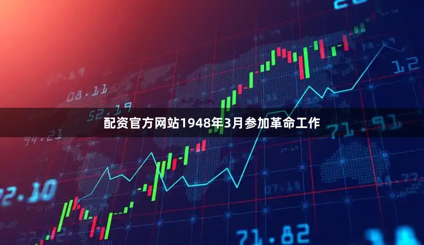 配资官方网站1948年3月参加革命工作