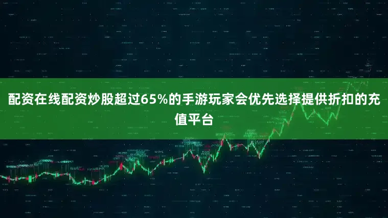 配资在线配资炒股超过65%的手游玩家会优先选择提供折扣的充值平台