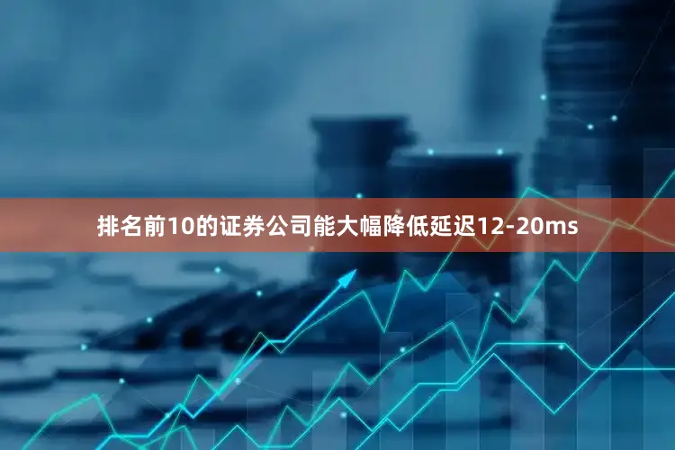 排名前10的证券公司能大幅降低延迟12-20ms