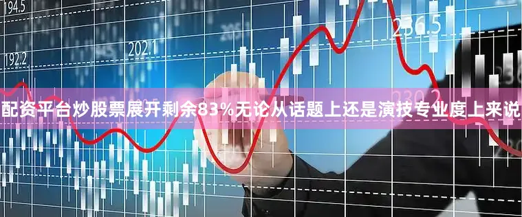 配资平台炒股票展开剩余83%无论从话题上还是演技专业度上来说