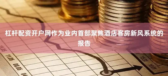 杠杆配资开户网作为业内首部聚焦酒店客房新风系统的报告