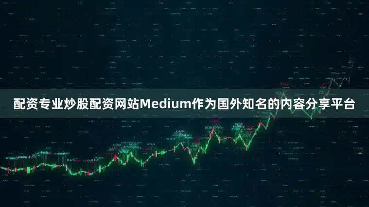 配资专业炒股配资网站Medium作为国外知名的内容分享平台