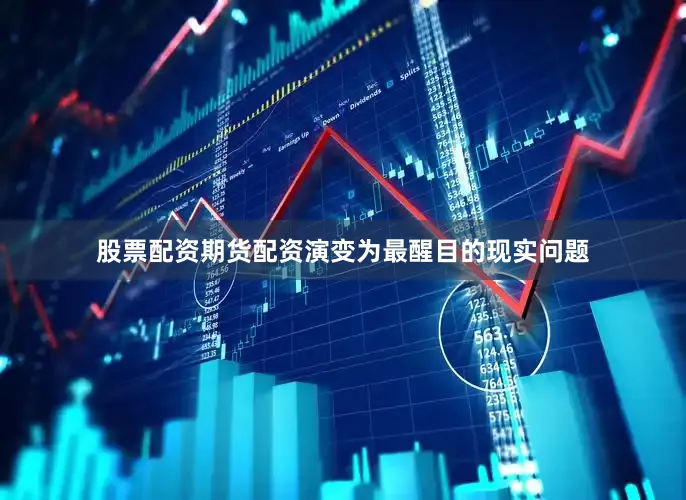 股票配资期货配资演变为最醒目的现实问题