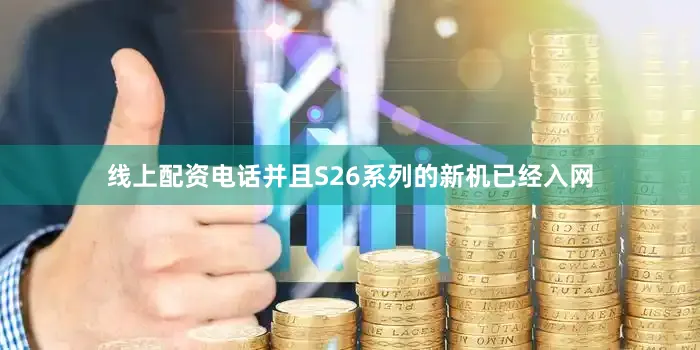 线上配资电话并且S26系列的新机已经入网