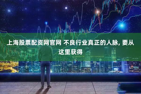 上海股票配资网官网 不良行业真正的人脉, 要从这里获得
