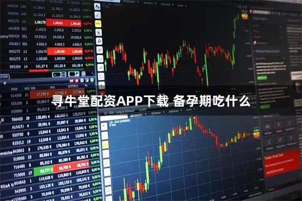 寻牛堂配资APP下载 备孕期吃什么