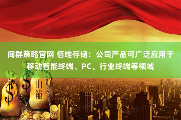 间群策略官网 佰维存储：公司产品可广泛应用于移动智能终端、PC、行业终端等领域