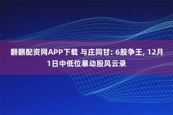翻翻配资网APP下载 与庄同甘: 6股争王, 12月1日中低位暴动股风云录