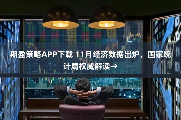 期盈策略APP下载 11月经济数据出炉，国家统计局权威解读→