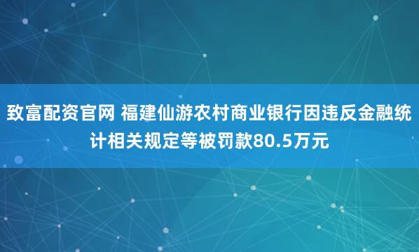 致富配资官网 福建仙游农村商业银行因违反金融统计相关规定等被罚款80.5万元