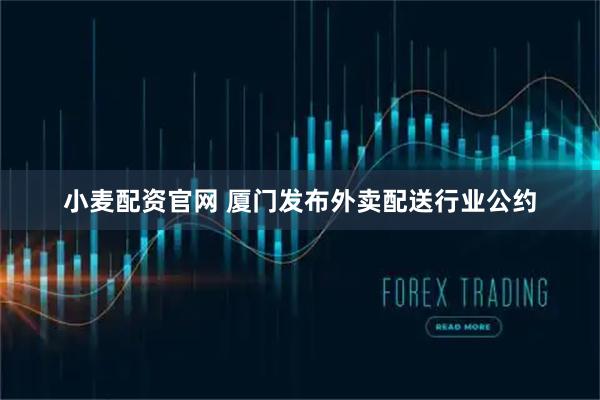 小麦配资官网 厦门发布外卖配送行业公约