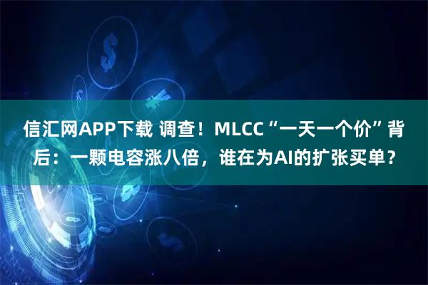 信汇网APP下载 调查！MLCC“一天一个价”背后：一颗电容涨八倍，谁在为AI的扩张买单？